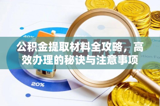 来宾公积金提取材料全攻略，高效办理的秘诀与注意事项