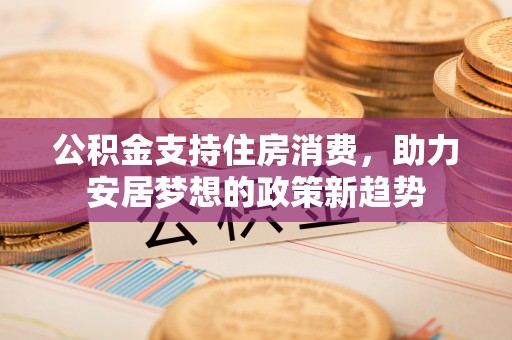 来宾公积金支持住房消费，助力安居梦想的政策新趋势