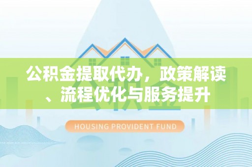 来宾公积金提取代办，政策解读、流程优化与服务提升