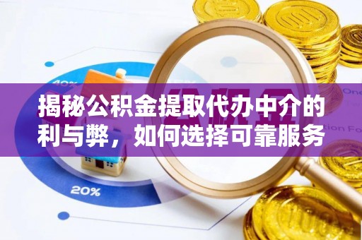 来宾揭秘公积金提取代办中介的利与弊，如何选择可靠服务？