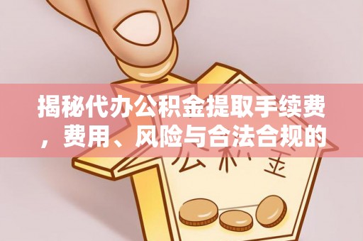 来宾揭秘代办公积金提取手续费，费用、风险与合法合规的全解析