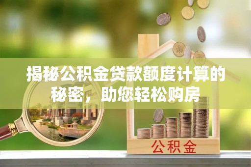 来宾揭秘公积金贷款额度计算的秘密，助您轻松购房