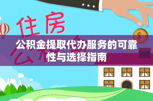 来宾公积金提取代办服务的可靠性与选择指南
