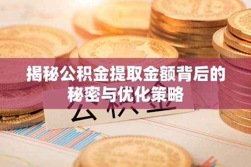 来宾揭秘公积金提取金额背后的秘密与优化策略