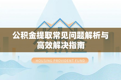 来宾公积金提取常见问题解析与高效解决指南