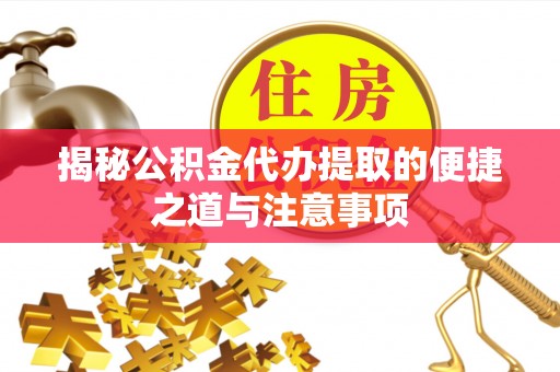 来宾揭秘公积金代办提取的便捷之道与注意事项