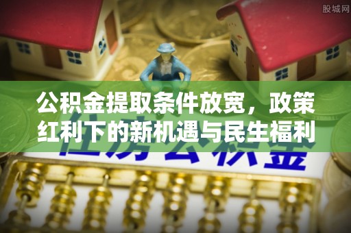 来宾公积金提取条件放宽，政策红利下的新机遇与民生福利