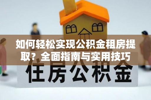 来宾如何轻松实现公积金租房提取？全面指南与实用技巧