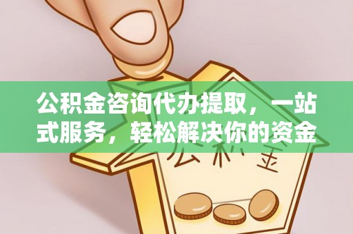 来宾公积金咨询代办提取，一站式服务，轻松解决你的资金难题