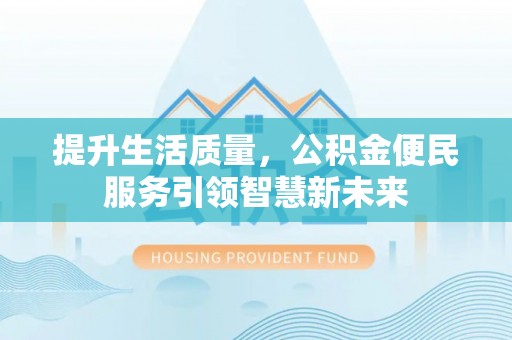 来宾提升生活质量，公积金便民服务引领智慧新未来