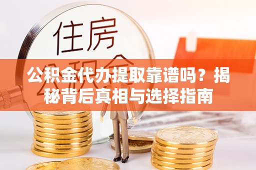 来宾公积金代办提取靠谱吗？揭秘背后真相与选择指南
