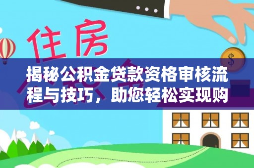 来宾揭秘公积金贷款资格审核流程与技巧，助您轻松实现购房梦想