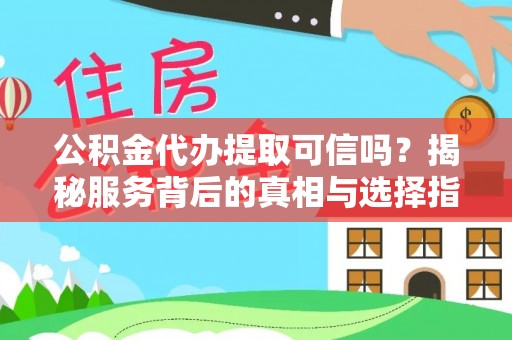 来宾公积金代办提取可信吗？揭秘服务背后的真相与选择指南