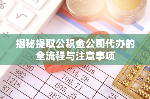 来宾揭秘提取公积金公司代办的全流程与注意事项