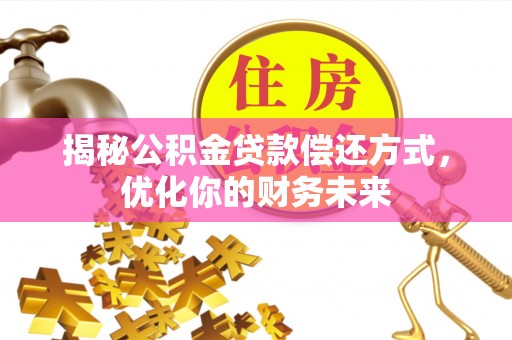 来宾揭秘公积金贷款偿还方式，优化你的财务未来