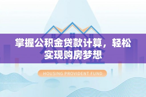 来宾掌握公积金贷款计算，轻松实现购房梦想