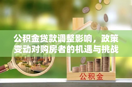 来宾公积金贷款调整影响，政策变动对购房者的机遇与挑战