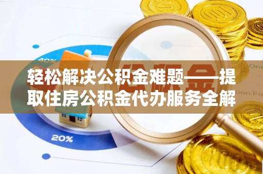 来宾轻松解决公积金难题——提取住房公积金代办服务全解析