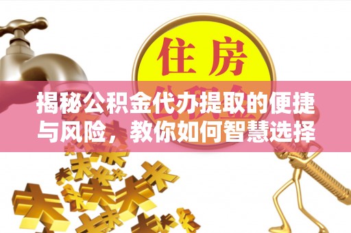 来宾揭秘公积金代办提取的便捷与风险，教你如何智慧选择