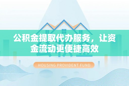 来宾公积金提取代办服务，让资金流动更便捷高效