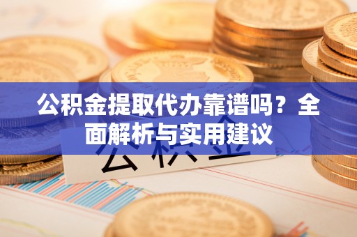 来宾公积金提取代办靠谱吗？全面解析与实用建议