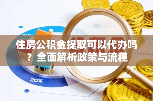 来宾住房公积金提取可以代办吗？全面解析政策与流程
