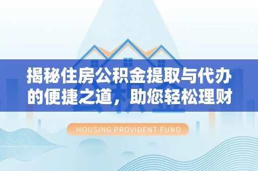来宾揭秘住房公积金提取与代办的便捷之道，助您轻松理财