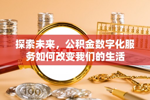 来宾探索未来，公积金数字化服务如何改变我们的生活