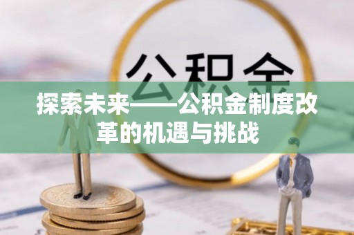 来宾探索未来——公积金制度改革的机遇与挑战