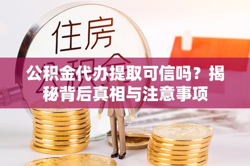 来宾公积金代办提取可信吗？揭秘背后真相与注意事项