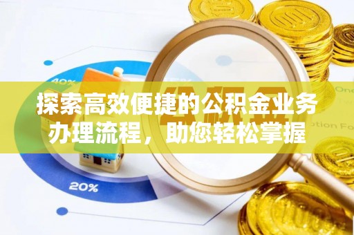 来宾探索高效便捷的公积金业务办理流程，助您轻松掌握