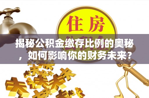 来宾揭秘公积金缴存比例的奥秘，如何影响你的财务未来？