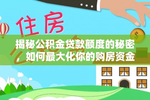 来宾揭秘公积金贷款额度的秘密，如何最大化你的购房资金