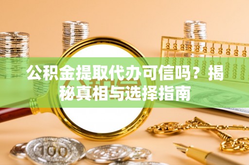 来宾公积金提取代办可信吗？揭秘真相与选择指南