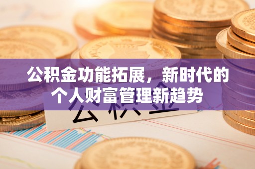 来宾公积金功能拓展，新时代的个人财富管理新趋势