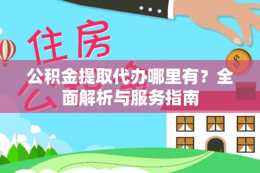 来宾公积金提取代办哪里有？全面解析与服务指南