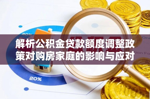 来宾解析公积金贷款额度调整政策对购房家庭的影响与应对策略
