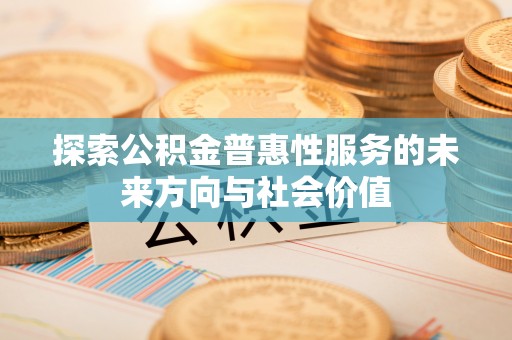 来宾探索公积金普惠性服务的未来方向与社会价值