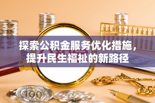 来宾探索公积金服务优化措施，提升民生福祉的新路径