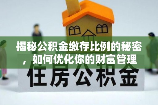 来宾揭秘公积金缴存比例的秘密，如何优化你的财富管理