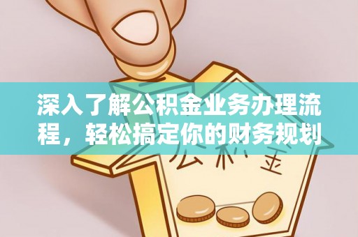 来宾深入了解公积金业务办理流程，轻松搞定你的财务规划