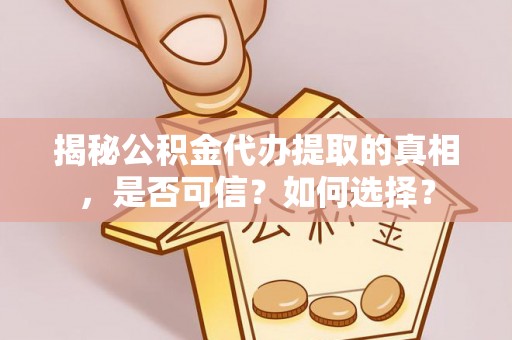 来宾揭秘公积金代办提取的真相，是否可信？如何选择？