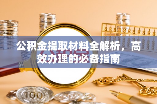 来宾公积金提取材料全解析，高效办理的必备指南
