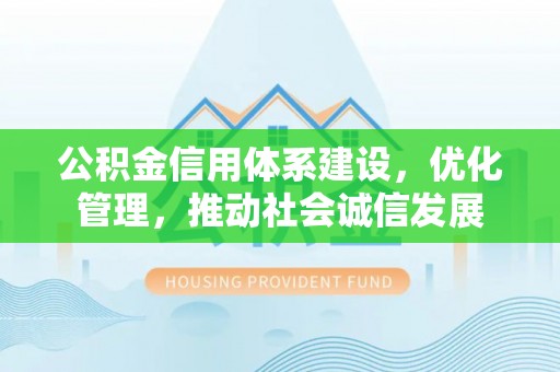 来宾公积金信用体系建设，优化管理，推动社会诚信发展