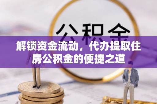 来宾解锁资金流动，代办提取住房公积金的便捷之道