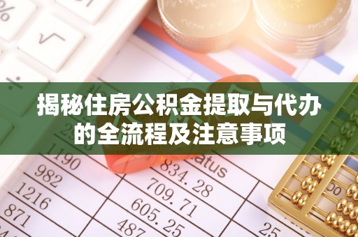 来宾揭秘住房公积金提取与代办的全流程及注意事项