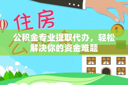 来宾公积金专业提取代办，轻松解决你的资金难题