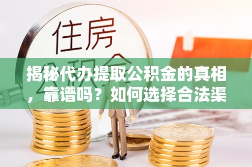 来宾揭秘代办提取公积金的真相，靠谱吗？如何选择合法渠道