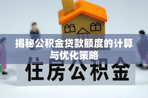 来宾揭秘公积金贷款额度的计算与优化策略