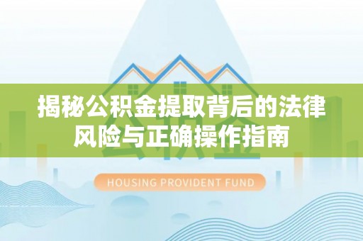 来宾揭秘公积金提取背后的法律风险与正确操作指南